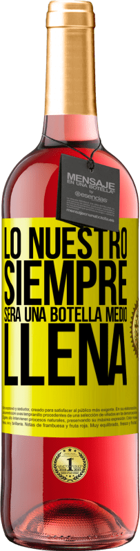 29,95 € | Vino Rosado Edición ROSÉ Lo nuestro siempre será una botella medio llena Etiqueta Amarilla. Etiqueta personalizable Vino joven Cosecha 2023 Tempranillo