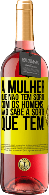 «A mulher que não tem sorte com os homens ... não sabe a sorte que tem!» Edição ROSÉ