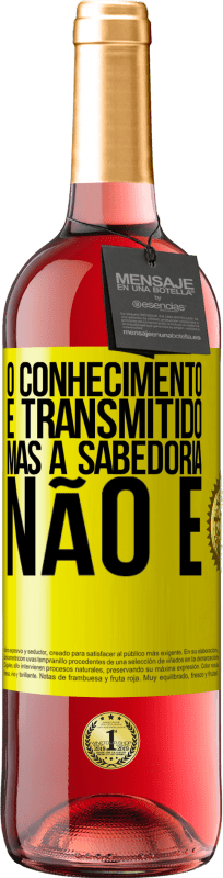 «O conhecimento é transmitido, mas a sabedoria não é» Edição ROSÉ