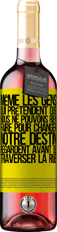 29,95 € | Vin rosé Édition ROSÉ Même les gens qui prétendent que nous ne pouvons rien faire pour changer notre destin, regardent avant de traverser la rue Étiquette Jaune. Étiquette personnalisable Vin jeune Récolte 2024 Tempranillo