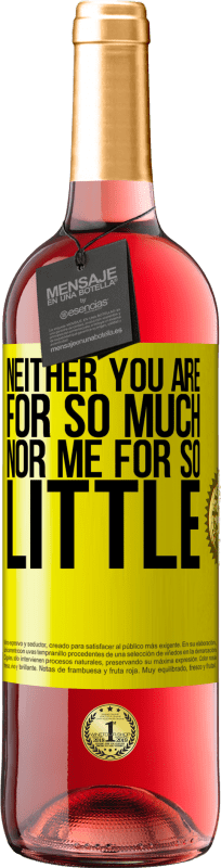 «Neither you are for so much, nor me for so little» ROSÉ Edition