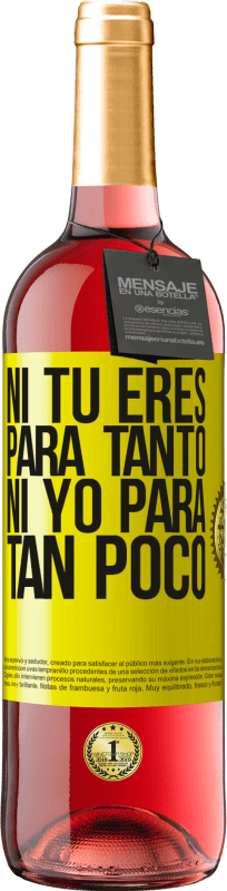 «Ni tú eres para tanto, ni yo para tan poco» Edición ROSÉ