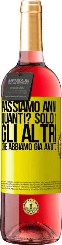 «Passiamo anni. Quanti? solo 1. Gli altri che abbiamo già avuto» Edizione ROSÉ