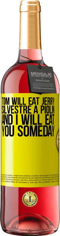 «Tom will eat Jerry, Silvestre a Piolin, and I will eat you someday» ROSÉ Edition