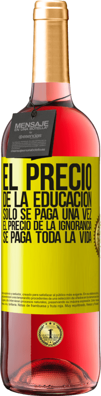 Envío gratis | Vino Rosado Edición ROSÉ El precio de la educación sólo se paga una vez. El precio de la ignorancia se paga toda la vida Etiqueta Amarilla. Etiqueta personalizable Vino joven Cosecha 2023 Tempranillo