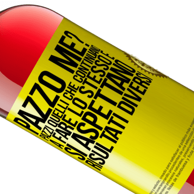 Espressioni Uniche e Personali. «pazzo me? Pazzi quelli che continuano a fare lo stesso e si aspettano risultati diversi» Edizione ROSÉ