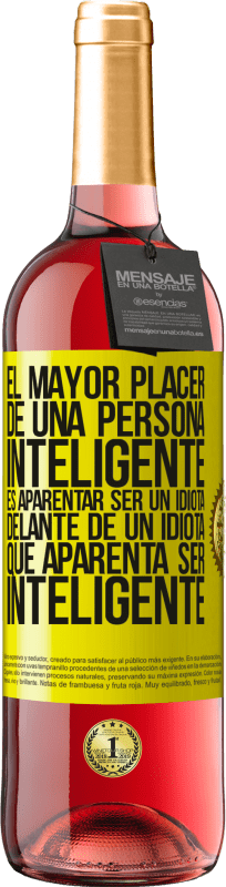 «El mayor placer de una persona inteligente, es aparentar ser un idiota delante de un idiota que aparenta ser inteligente» Edición ROSÉ