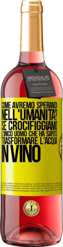 29,95 € | Vino rosato Edizione ROSÉ come avremo speranza nell'umanità? Se crocifiggiamo l'unico uomo che ha saputo trasformare l'acqua in vino Etichetta Gialla. Etichetta personalizzabile Vino giovane Raccogliere 2024 Tempranillo