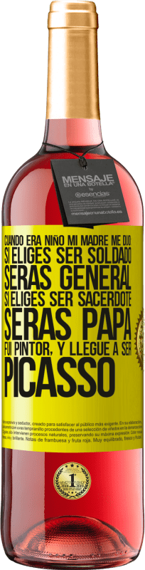 «Cuando era niño mi madre me dijo: si eliges ser soldado, serás general si eliges ser sacerdote, serás Papa. Fui pintor, y» Edición ROSÉ