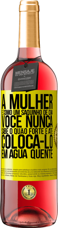 «A mulher é como um saquinho de chá. Você nunca sabe o quão forte é até colocá-lo em água quente» Edição ROSÉ