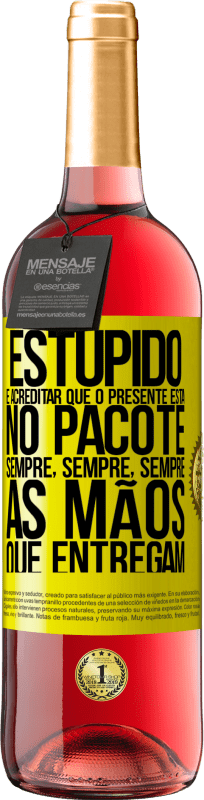 «Estúpido é acreditar que o presente está no pacote. Sempre, sempre, sempre as mãos que entregam» Edição ROSÉ