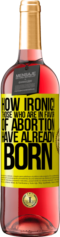 «How ironic! Those who are in favor of abortion are already born» ROSÉ Edition