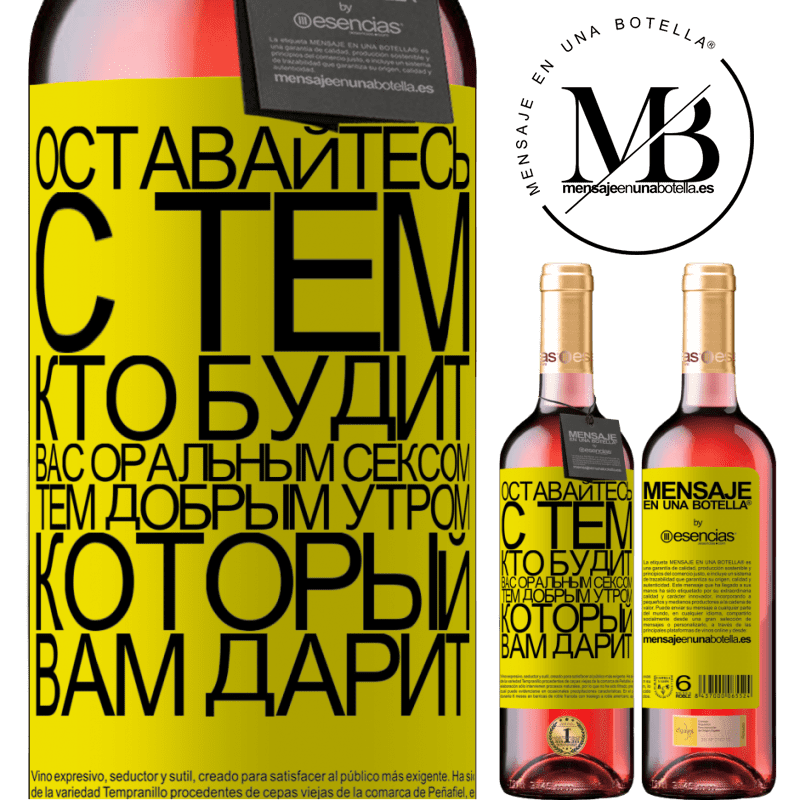 «Оставайтесь с тем, кто будит вас оральным сексом, тем добрым утром, который вам дарит» Издание ROSÉ