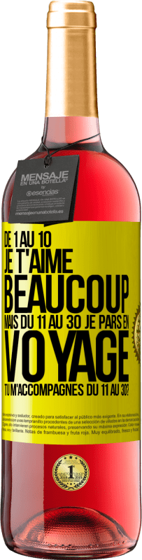 «De 1 au 10 je t'aime beaucoup. Mais du 11 au 30 je pars en voyage. Tu m'accompagnes du 11 au 30?» Édition ROSÉ