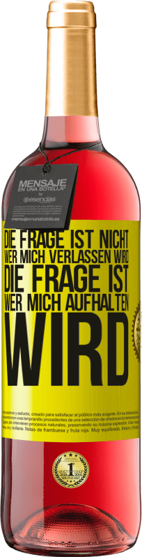 Kostenloser Versand | Roséwein ROSÉ Ausgabe Die Frage ist nicht, wer mich verlassen wird. Die Frage ist, wer mich aufhalten wird Gelbes Etikett. Anpassbares Etikett Junger Wein Ernte 2023 Tempranillo