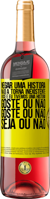 «Negar uma história não a torna inexistente. Você e eu tivemos uma história. Goste ou não. Goste ou não. Seja ou não» Edição ROSÉ