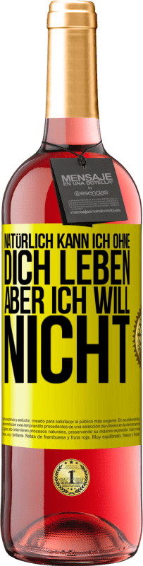 29,95 € Kostenloser Versand | Roséwein ROSÉ Ausgabe Natürlich kann ich ohne dich leben. Aber ich will nicht Gelbes Etikett. Anpassbares Etikett Junger Wein Ernte 2024 Tempranillo