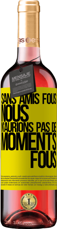 29,95 € | Vin rosé Édition ROSÉ Sans amis fous, nous n'aurions pas de moments fous Étiquette Jaune. Étiquette personnalisable Vin jeune Récolte 2024 Tempranillo