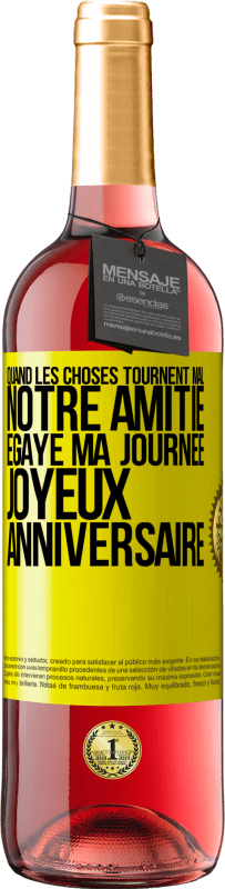 Envoi gratuit | Vin rosé Édition ROSÉ Quand les choses tournent mal notre amitié égaye ma journée. Joyeux anniversaire Étiquette Jaune. Étiquette personnalisable Vin jeune Récolte 2023 Tempranillo