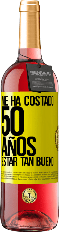 «Me ha costado 50 años, estar tan bueno» Edición ROSÉ