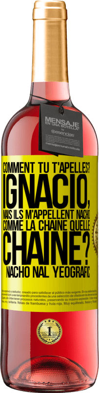 «Comment tu t'apelles? Ignacio, mais ils m'appellent Nacho. Comme la chaîne. Quelle chaîne? Nacho nal yeografic» Édition ROSÉ