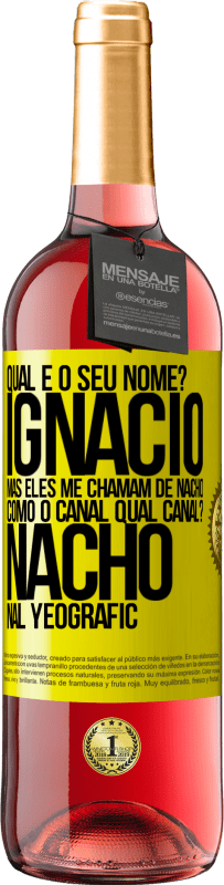 29,95 € | Vinho rosé Edição ROSÉ Qual é o seu nome? Ignacio, mas eles me chamam de Nacho. Como o canal. Qual canal? Nacho nal Yeografic Etiqueta Amarela. Etiqueta personalizável Vinho jovem Colheita 2023 Tempranillo