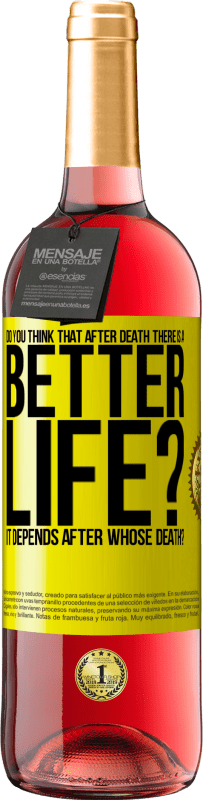 «Do you think that after death there is a better life? It depends. After whose death?» ROSÉ Edition