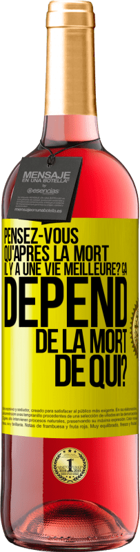 Envoi gratuit | Vin rosé Édition ROSÉ Pensez-vous qu'après la mort il y a une vie meilleure? Ça dépend. De la mort de qui? Étiquette Jaune. Étiquette personnalisable Vin jeune Récolte 2023 Tempranillo