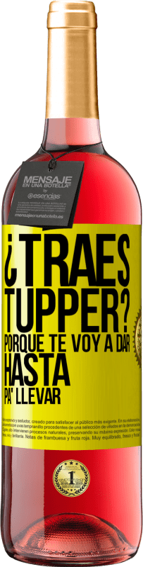 «¿Traes tupper? Porque te voy a dar hasta p'a llevar» Edición ROSÉ