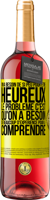 Envoi gratuit | Vin rosé Édition ROSÉ On a besoin de si peu pour être heureux ... Le problème c'est qu'on a besoin de beaucoup d'expérience pour le comprendre Étiquette Jaune. Étiquette personnalisable Vin jeune Récolte 2023 Tempranillo