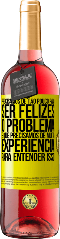 «Precisamos de tão pouco para ser felizes ... O problema é que precisamos de muita experiência para entender isso» Edição ROSÉ