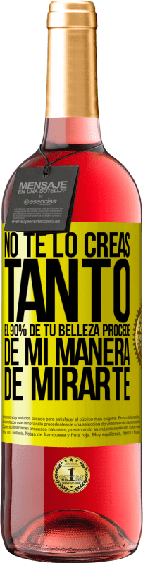 «No te lo creas tanto. El 90% de tu belleza procede de mi manera de mirarte» Edición ROSÉ