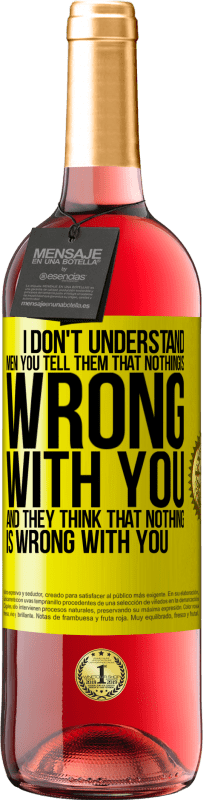 29,95 € | Rosé Wine ROSÉ Edition I don't understand men. You tell them that nothing is wrong with you and they think that nothing is wrong with you Yellow Label. Customizable label Young wine Harvest 2023 Tempranillo