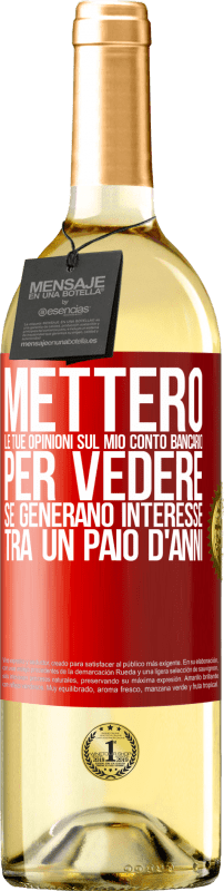 «Metterò le tue opinioni sul mio conto bancario, per vedere se generano interesse tra un paio d'anni» Edizione WHITE
