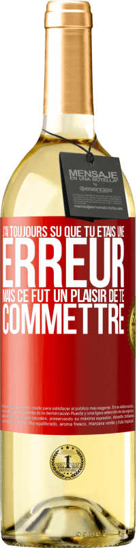 29,95 € | Vin blanc Édition WHITE J'ai toujours su que tu étais une erreur mais ce fut un plaisir de te commettre Étiquette Rouge. Étiquette personnalisable Vin jeune Récolte 2024 Verdejo