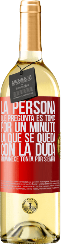 29,95 € | Vino Blanco Edición WHITE La persona que pregunta es tonta por un minuto. La que se queda con la duda, permanece tonta por siempre Etiqueta Roja. Etiqueta personalizable Vino joven Cosecha 2023 Verdejo