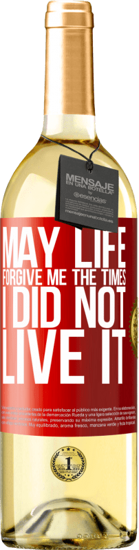 «May life forgive me the times I did not live it» WHITE Edition