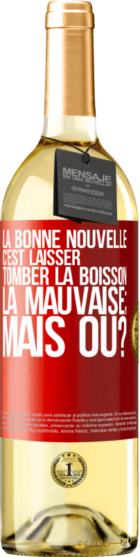 «La bonne nouvelle c'est laisser tomber la boisson. La mauvaise; mais où?» Édition WHITE