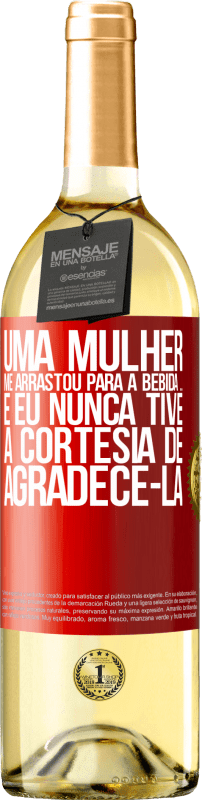 «Uma mulher me arrastou para a bebida ... E eu nunca tive a cortesia de agradecê-la» Edição WHITE