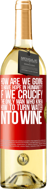 29,95 € | White Wine WHITE Edition how are we going to have hope in humanity? If we crucify the only man who knew how to turn water into wine Red Label. Customizable label Young wine Harvest 2024 Verdejo