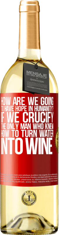 29,95 € Free Shipping | White Wine WHITE Edition how are we going to have hope in humanity? If we crucify the only man who knew how to turn water into wine Red Label. Customizable label Young wine Harvest 2025 Verdejo