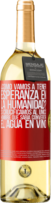 «¿Cómo vamos a tener esperanza en la humanidad? Si crucificamos al único hombre que sabía convertir el agua en vino» Edición WHITE