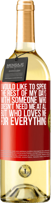 29,95 € | White Wine WHITE Edition I would like to spend the rest of my days with someone who doesn't need me at all, but who loves me for everything Red Label. Customizable label Young wine Harvest 2023 Verdejo