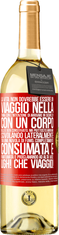 «La vita non dovrebbe essere un viaggio nella tomba con l'intenzione di arrivare in sicurezza con un corpo bello e ben» Edizione WHITE