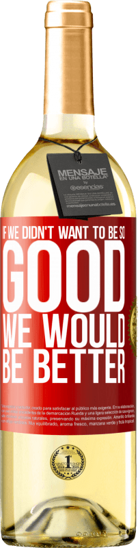 «If we didn't want to be so good, we would be better» WHITE Edition