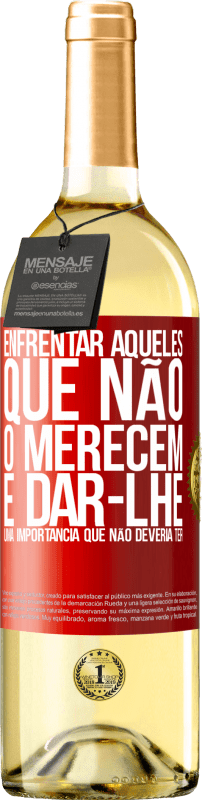 «Enfrentar aqueles que não o merecem é dar-lhe uma importância que não deveria ter» Edição WHITE