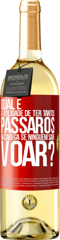 «Qual é a utilidade de ter tantos pássaros na cabeça se ninguém sabe voar?» Edição WHITE