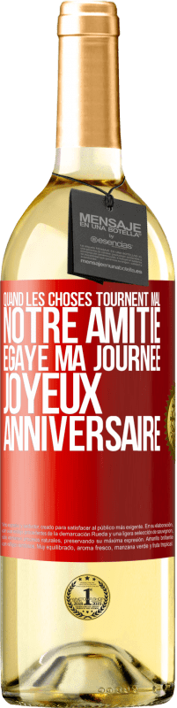 «Quand les choses tournent mal notre amitié égaye ma journée. Joyeux anniversaire» Édition WHITE
