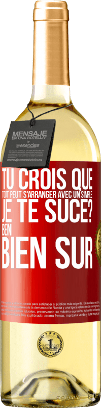 Envoi gratuit | Vin blanc Édition WHITE Tu crois que tout peut s'arranger avec un simple: Je te suce? Ben, bien sûr Étiquette Rouge. Étiquette personnalisable Vin jeune Récolte 2023 Verdejo