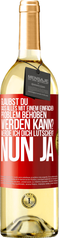 Kostenloser Versand | Weißwein WHITE Ausgabe Glaubst du, dass alles mit einem einfachen Problem behoben werden kann? Werde ich dich lutschen? ... Nun ja Rote Markierung. Anpassbares Etikett Junger Wein Ernte 2023 Verdejo